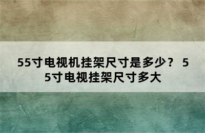 55寸电视机挂架尺寸是多少？ 55寸电视挂架尺寸多大